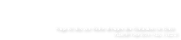   „yogash chitta 
         vritti nirodhah“                                                                                 Yoga ist das zur-Ruhe-Bringen der Gedanken im Geist     
                                                                                                                                                   (Patanjali Yoga Sutra / Kap. 1 Satz 2)